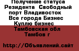 Получение статуса Резидента “Свободный порт Владивосток“ - Все города Бизнес » Куплю бизнес   . Тамбовская обл.,Тамбов г.